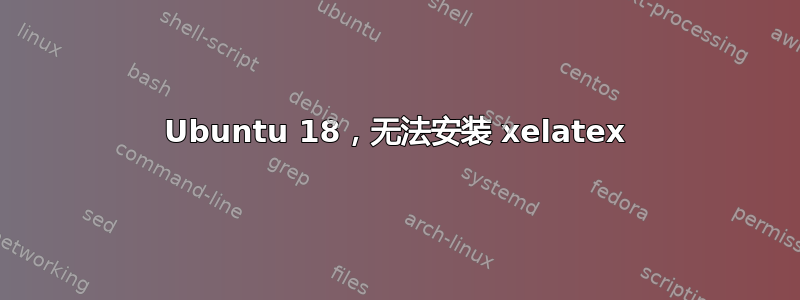 Ubuntu 18，无法安装 xelatex