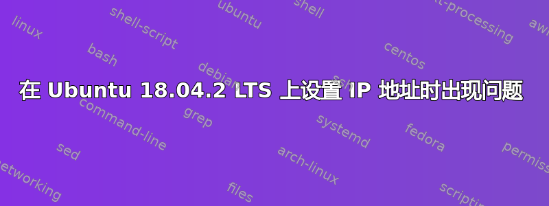 在 Ubuntu 18.04.2 LTS 上设置 IP 地址时出现问题