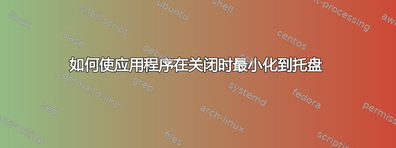 如何使应用程序在关闭时最小化到托盘