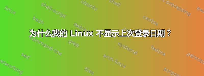 为什么我的 Linux 不显示上次登录日期？