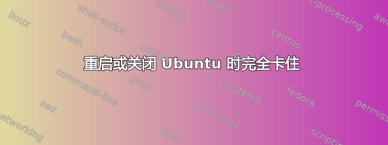 重启或关闭 Ubuntu 时完全卡住