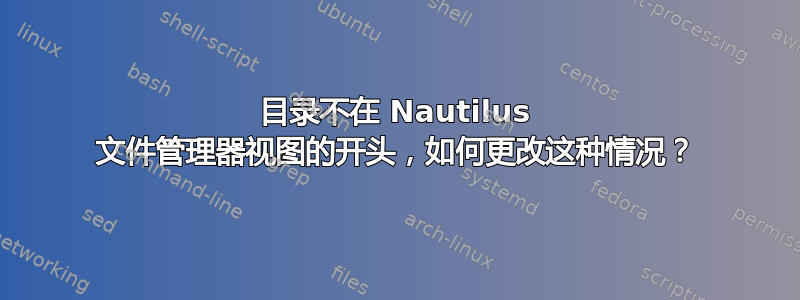 目录不在 Nautilus 文件管理器视图的开头，如何更改这种情况？