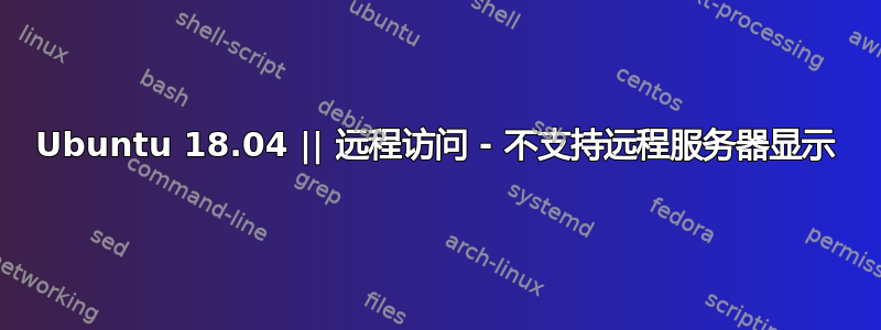 Ubuntu 18.04 || 远程访问 - 不支持远程服务器显示