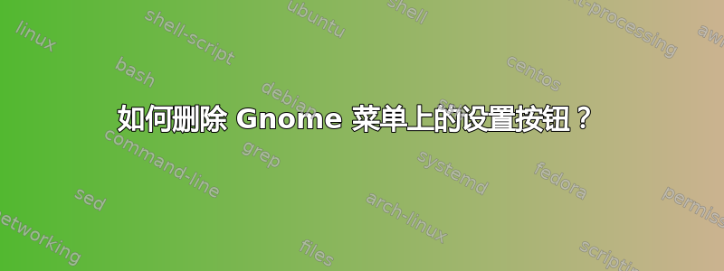 如何删除 Gnome 菜单上的设置按钮？