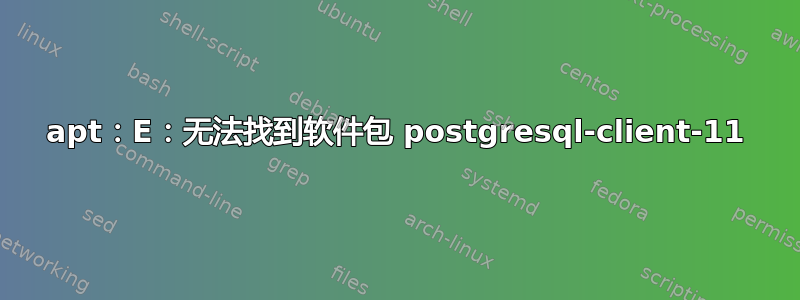 apt：E：无法找到软件包 postgresql-client-11