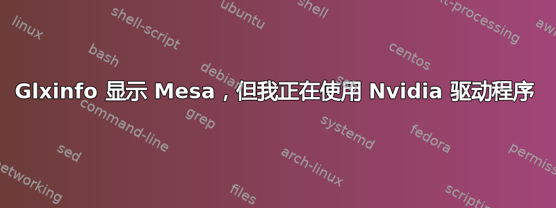 Glxinfo 显示 Mesa，但我正在使用 Nvidia 驱动程序