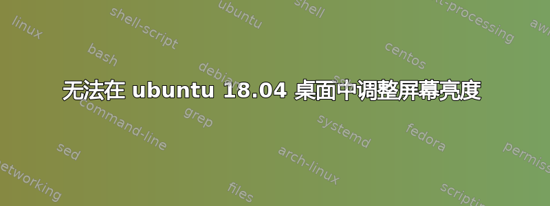 无法在 ubuntu 18.04 桌面中调整屏幕亮度