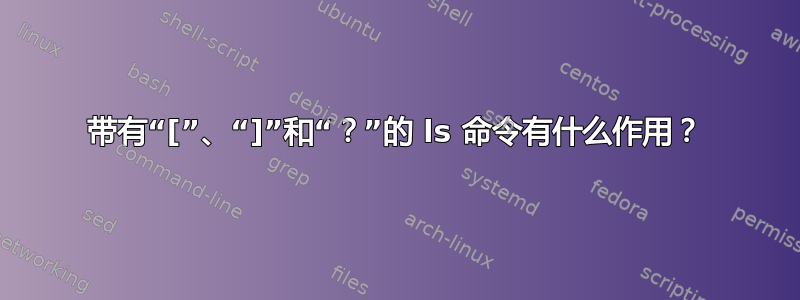 带有“[”、“]”和“？”的 ls 命令有什么作用？