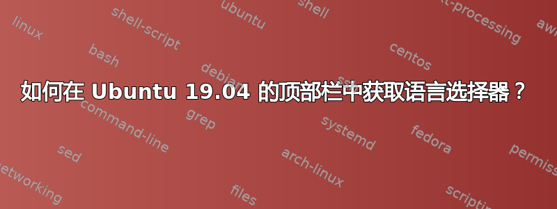 如何在 Ubuntu 19.04 的顶部栏中获取语言选择器？