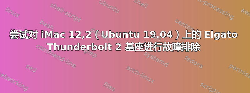 尝试对 iMac 12,2（Ubuntu 19.04）上的 Elgato Thunderbolt 2 基座进行故障排除