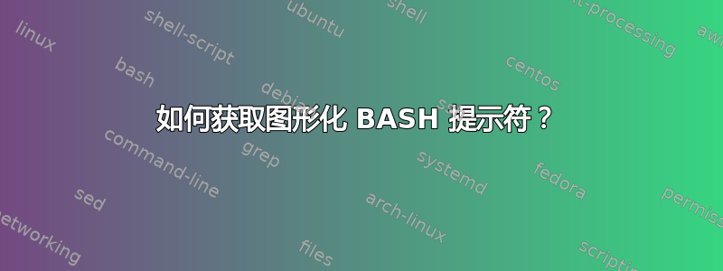 如何获取图形化 BASH 提示符？