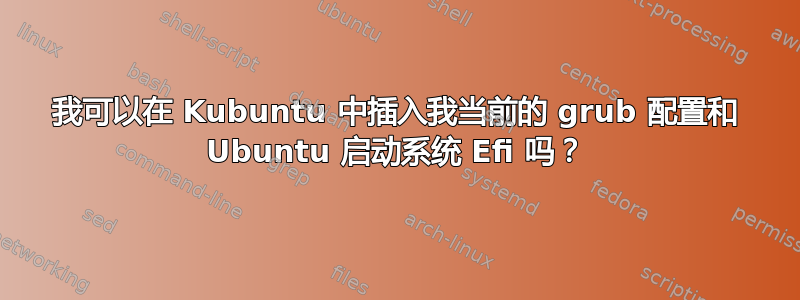 我可以在 Kubuntu 中插入我当前的 grub 配置和 Ubuntu 启动系统 Efi 吗？