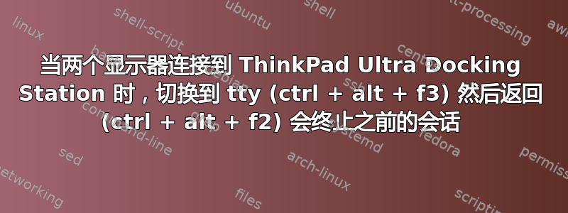 当两个显示器连接到 ThinkPad Ultra Docking Station 时，切换到 tty (ctrl + alt + f3) 然后返回 (ct​​rl + alt + f2) 会终止之前的会话