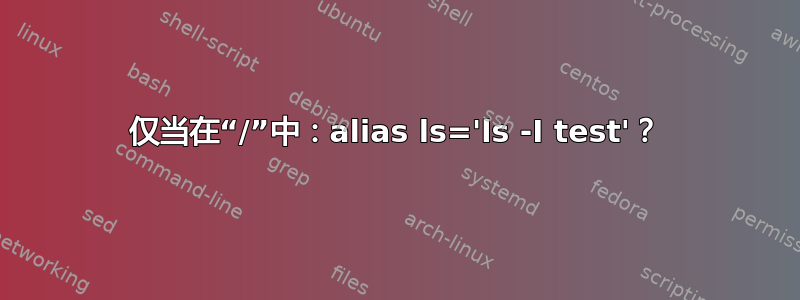 仅当在“/”中：alias ls='ls -I test'？