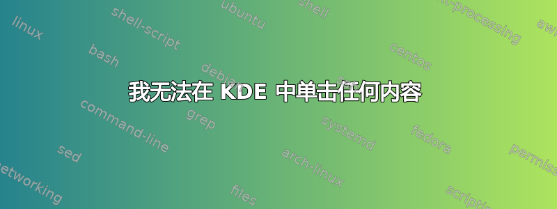 我无法在 KDE 中单击任何内容