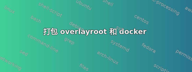 打包 overlayroot 和 docker