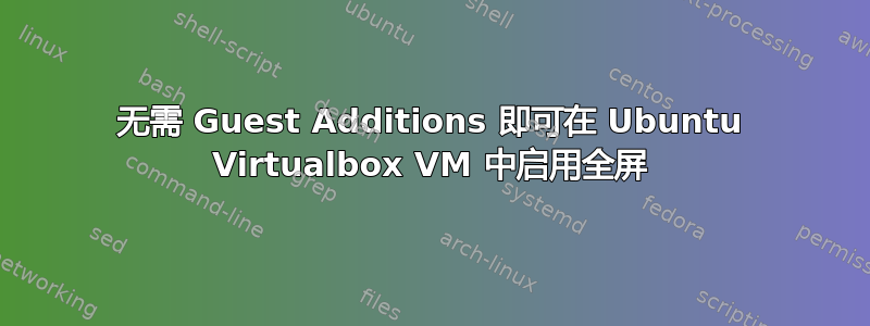 无需 Guest Additions 即可在 Ubuntu Virtualbox VM 中启用全屏