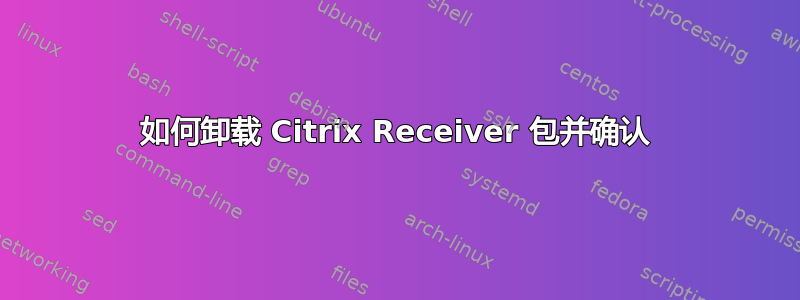 如何卸载 Citrix Receiver 包并确认