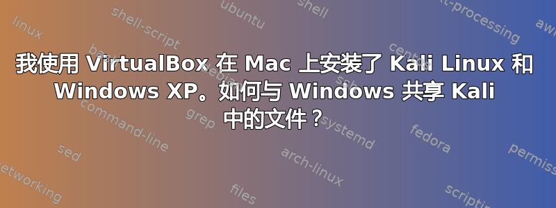 我使用 VirtualBox 在 Mac 上安装了 Kali Linux 和 Windows XP。如何与 Windows 共享 Kali 中的文件？