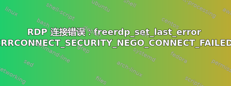 RDP 连接错误：freerdp_set_last_error ERRCONNECT_SECURITY_NEGO_CONNECT_FAILED