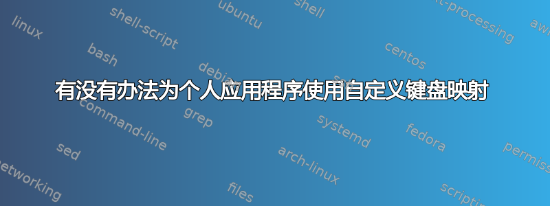 有没有办法为个人应用程序使用自定义键盘映射