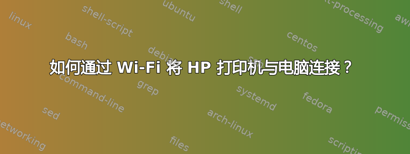 如何通过 Wi-Fi 将 HP 打印机与电脑连接？