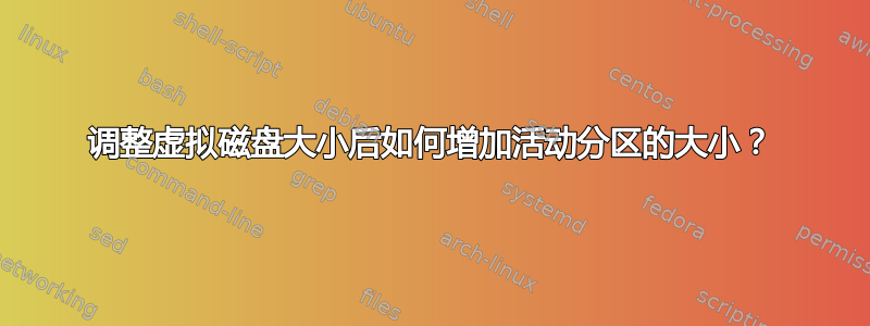 调整虚拟磁盘大小后如何增加活动分区的大小？