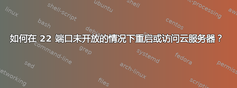 如何在 22 端口未开放的情况下重启或访问云服务器？