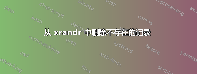 从 xrandr 中删除不存在的记录