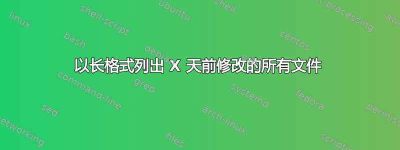 以长格式列出 X 天前修改的所有文件