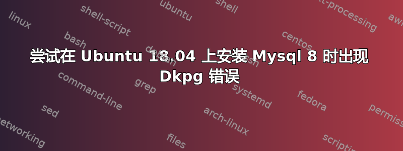 尝试在 Ubuntu 18.04 上安装 Mysql 8 时出现 Dkpg 错误