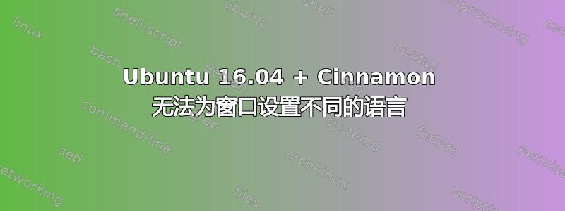 Ubuntu 16.04 + Cinnamon 无法为窗口设置不同的语言