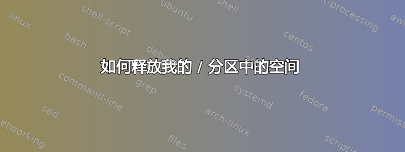 如何释放我的 / 分区中的空间