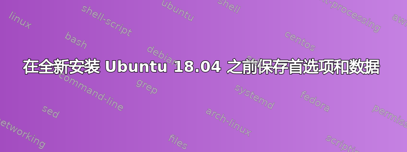 在全新安装 Ubuntu 18.04 之前保存首选项和数据