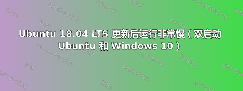 Ubuntu 18.04 LTS 更新后运行非常慢（双启动 Ubuntu 和 Windows 10）