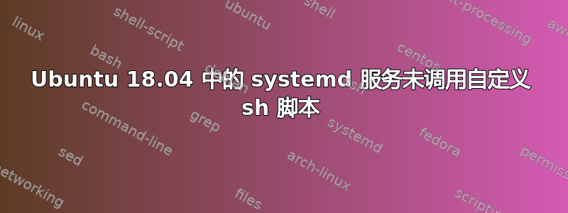 Ubuntu 18.04 中的 systemd 服务未调用自定义 sh 脚本