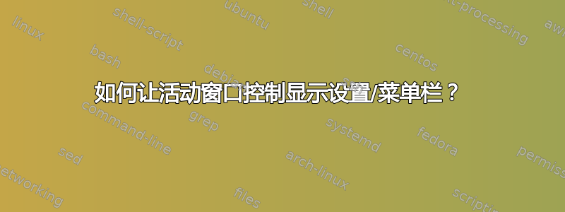 如何让活动窗口控制显示设置/菜单栏？