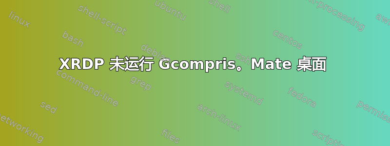 XRDP 未运行 Gcompris。Mate 桌面