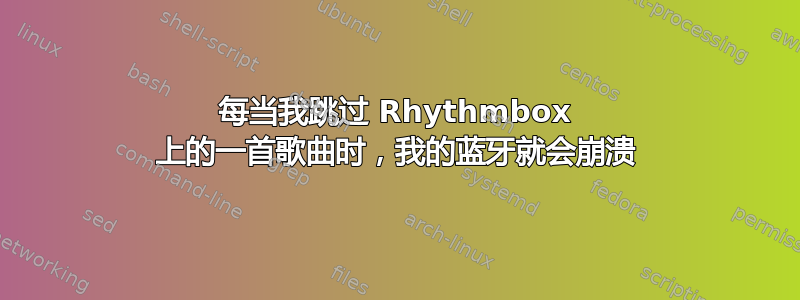 每当我跳过 Rhythmbox 上的一首歌曲时，我的蓝牙就会崩溃