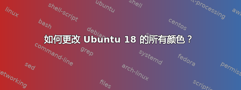 如何更改 Ubuntu 18 的所有颜色？