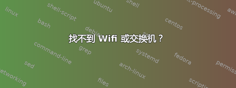 找不到 Wifi 或交换机？