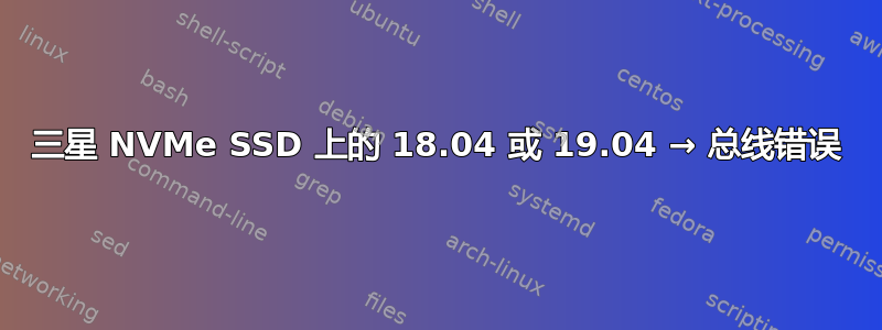 三星 NVMe SSD 上的 18.04 或 19.04 → 总线错误