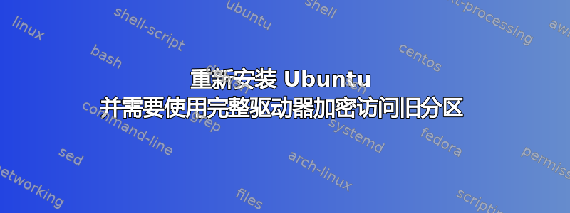 重新安装 Ubuntu 并需要使用完整驱动器加密访问旧分区