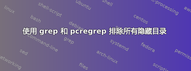 使用 grep 和 pcregrep 排除所有隐藏目录