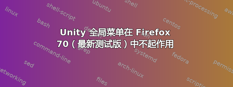 Unity 全局菜单在 Firefox 70（最新测试版）中不起作用