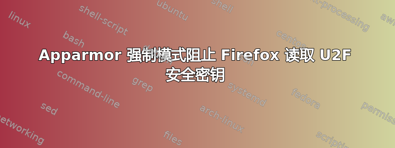 Apparmor 强制模式阻止 Firefox 读取 U2F 安全密钥