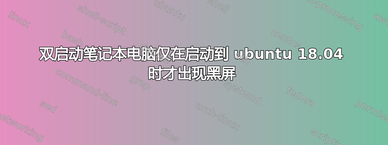 双启动笔记本电脑仅在启动到 ubuntu 18.04 时才出现黑屏