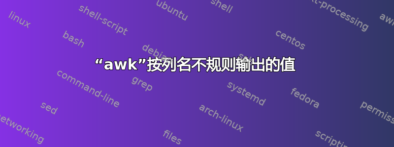 “awk”按列名不规则输出的值