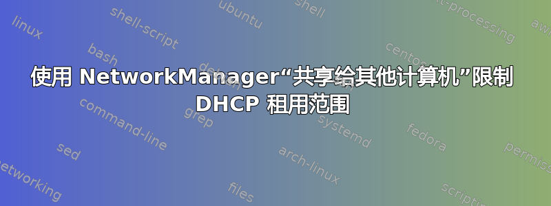 使用 NetworkManager“共享给其他计算机”限制 DHCP 租用范围