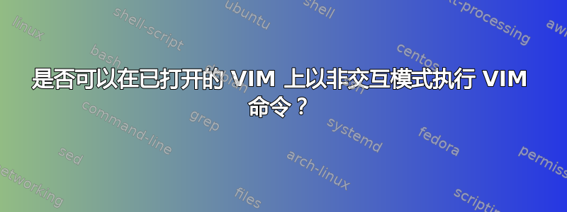 是否可以在已打开的 VIM 上以非交互模式执行 VIM 命令？